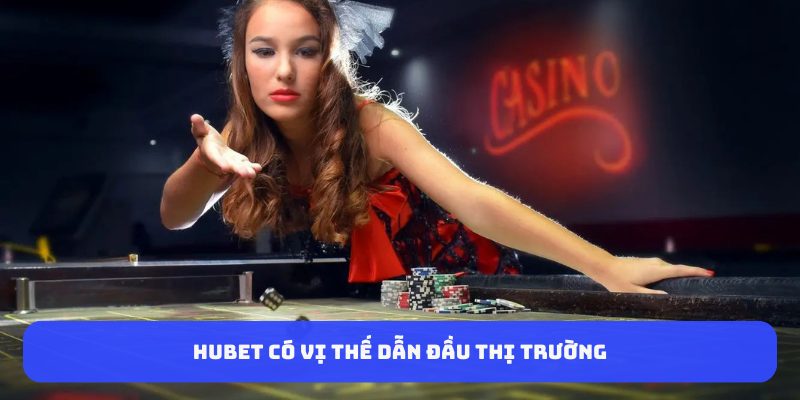 HUBET có vị thế dẫn đầu thị trường