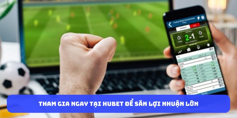 Tham gia ngay tại HUBET để săn lợi nhuận lớn